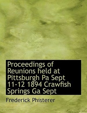 Proceedings of Reunions held at Pittsburgh Pa Sept 11-12 1894 Crawfish Springs Ga Sept