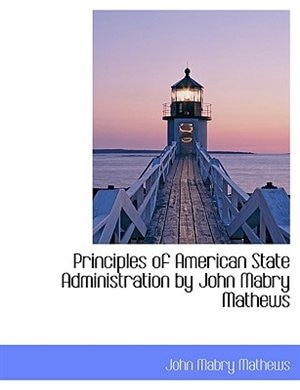 Principles of American State Administration by John Mabry Mathews