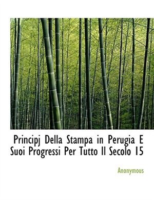 Principj Della Stampa in Perugia E Suoi Progressi Per Tutto Il Secolo 15