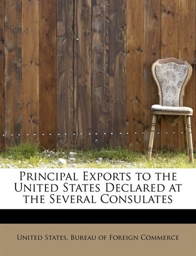 Principal Exports To The United States Declared At The Several Consulates