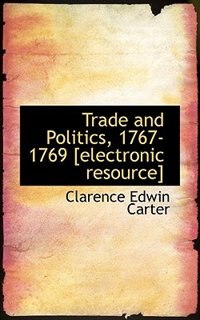 Trade and Politics, 1767-1769 [electronic resource]