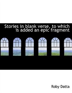 Stories in blank verse, to which is added an epic fragment