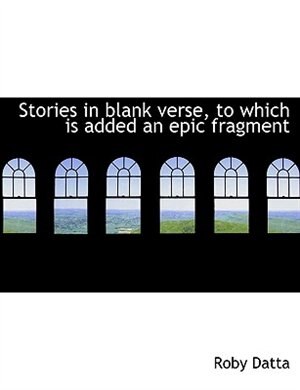 Stories in blank verse, to which is added an epic fragment