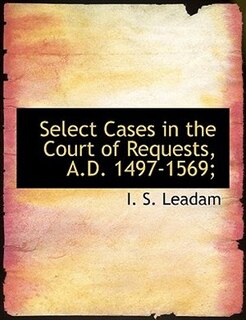 Select Cases in the Court of Requests, A.D. 1497-1569;