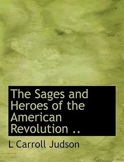 Front cover_The Sages and Heroes of the American Revolution ..