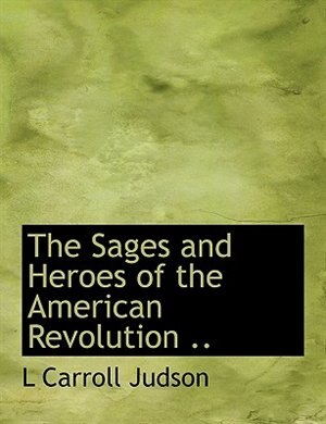Front cover_The Sages and Heroes of the American Revolution ..
