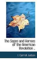 Front cover_The Sages and Heroes of the American Revolution ..