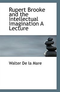 Rupert Brooke and the Intellectual Imagination A Lecture