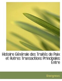 Histoire Générale des Traités de Paix et Autres Transactions Principales Entre