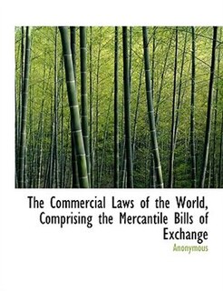 Front cover_The Commercial Laws of the World, Comprising the Mercantile Bills of Exchange