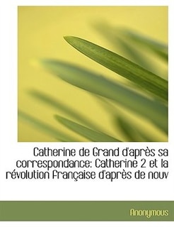 Catherine de Grand d'après sa correspondance: Catherine 2 et la révolution française d'après de nouv