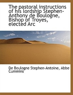 The pastoral instructions of his lordship Stephen-Anthony de Boulogne, Bishop of Troyes, elected Arc