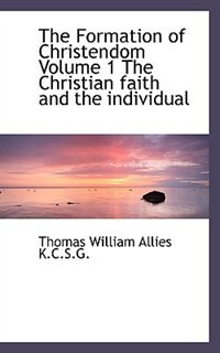 Front cover_The Formation of Christendom Volume 1 The Christian faith and the individual