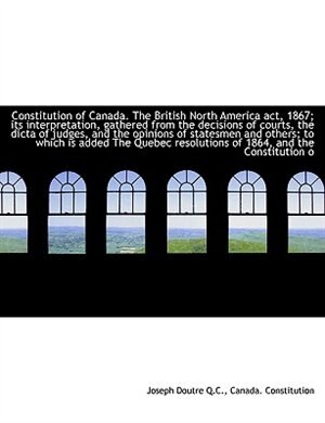 Couverture_Constitution of Canada. The British North America act, 1867; its interpretation, gathered from the d