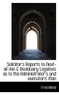 Solicitor's Reports to Next-of-kin & Residuary Legatees as to the Administrator's and executors' Man