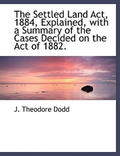 Front cover_The Settled Land Act, 1884, Explained, with a Summary of the Cases Decided on the Act of 1882.