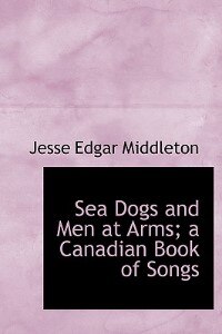 Sea Dogs And Men At Arms; A Canadian Book Of Songs