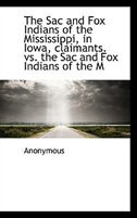 Front cover_The Sac and Fox Indians of the Mississippi, in Iowa, claimants. vs. the Sac and Fox Indians of the M