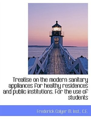Couverture_Treatise on the modern sanitary appliances for healthy residences and public institutions. For the u