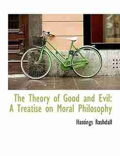 The Theory of Good and Evil: A Treatise on Moral Philosophy by Hastings Rashdall