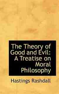 The Theory of Good and Evil: A Treatise on Moral Philosophy by Hastings Rashdall