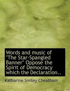 Front cover_Words and music of The Star-Spangled Banner Oppose the Spirit of Democracy which the Declaration..
