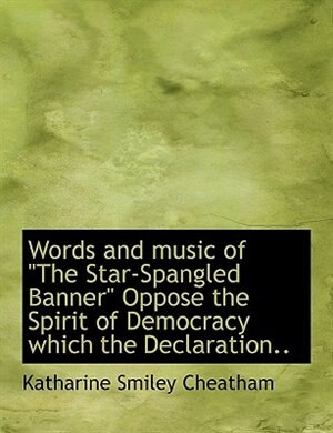Front cover_Words and music of The Star-Spangled Banner Oppose the Spirit of Democracy which the Declaration..