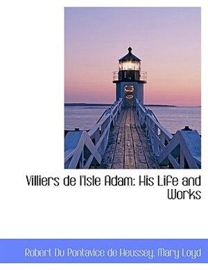 Villiers de l'Isle Adam: His Life and Works