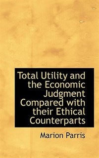 Total Utility and the Economic Judgment Compared with their Ethical Counterparts