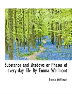 Substance and Shadows or Phases of every-day life By Emma Wellmont