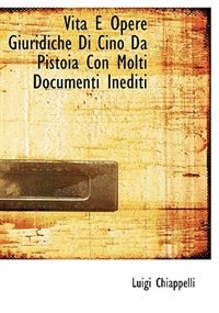 Vita E Opere Giuridiche Di Cino Da Pistoia Con Molti Documenti Inediti