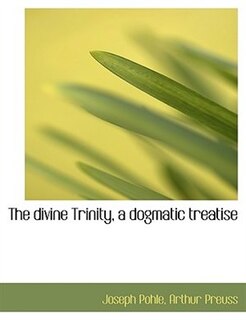 The divine Trinity, a dogmatic treatise