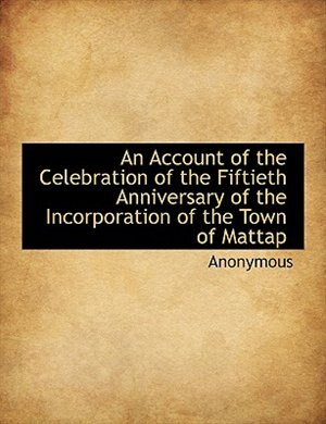 An Account of the Celebration of the Fiftieth Anniversary of the Incorporation of the Town of Mattap