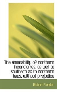 Front cover_The amenability of northern incendiaries, as well to southern as to northern laws, without prejudice