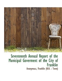 Seventeenth Annual Report Of The Municipal Goverment Of The City Of Franklin