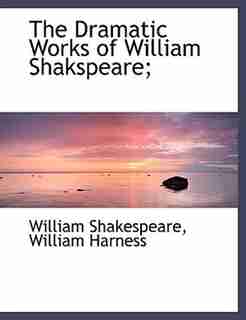 The Dramatic Works Of William Shakspeare; by William Harness