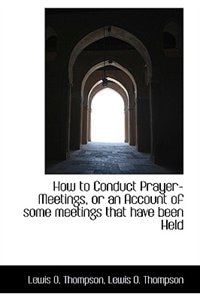 How To Conduct Prayer-meetings, Or An Account Of Some Meetings That Have Been Held