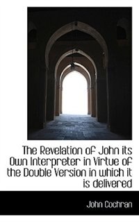 The Revelation of John its Own Interpreter in Virtue of the Double Version in which it is delivered