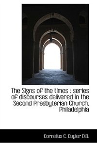 The Signs Of The Times: Series Of Discourses Delivered In The Second Presbyterian Church, Philadelp