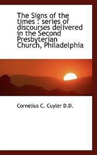 The Signs of the times: series of discourses delivered in the Second Presbyterian Church, Philadelp