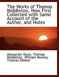 The Works of  Thomas Middleton, Now First Collected with Same Account of the Author, and Notes
