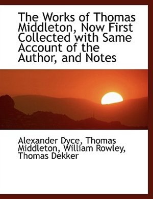 The Works of  Thomas Middleton, Now First Collected with Same Account of the Author, and Notes