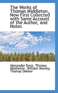 The Works of  Thomas Middleton, Now First Collected with Same Account of the Author, and Notes