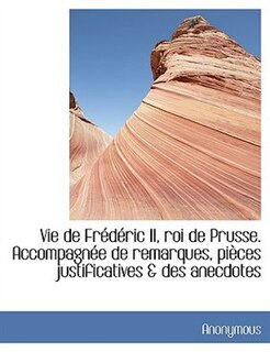 Couverture_Vie De Frédéric Ii, Roi De Prusse. Accompagnée De Remarques, Pièces Justificatives & Des Anecdotes