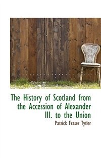 The History of Scotland from the Accession of Alexander III. to the Union