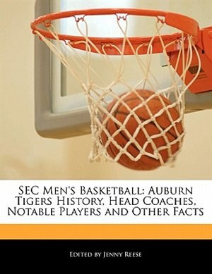 Sec Men's Basketball: Auburn Tigers History, Head Coaches, Notable Players And Other Facts