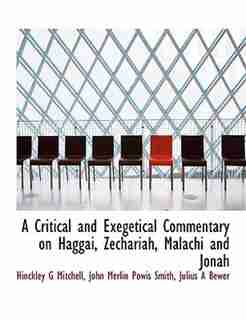 A Critical and Exegetical Commentary on Haggai, Zechariah, Malachi and Jonah by Hinckley G Mitchell