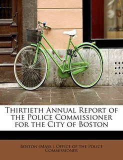 Thirtieth Annual Report Of The Police Commissioner For The City Of Boston