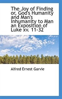 Front cover_The Joy of Finding or, God's Humanity and Man's Inhumanity to Man an Exposition of Luke xv. 11-32