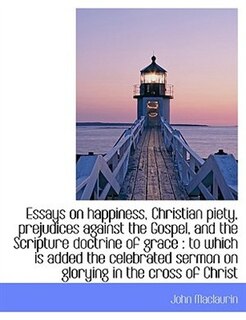 Front cover_Essays on happiness, Christian piety, prejudices against the Gospel, and the Scripture doctrine of g